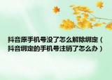 抖音原手機(jī)號(hào)沒了怎么解除綁定（抖音綁定的手機(jī)號(hào)注銷了怎么辦）