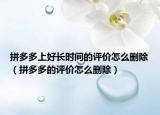 拼多多上好長時間的評價怎么刪除（拼多多的評價怎么刪除）