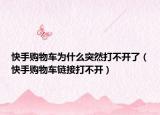 快手購物車為什么突然打不開了（快手購物車鏈接打不開）