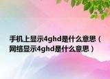 手機(jī)上顯示4ghd是什么意思（網(wǎng)絡(luò)顯示4ghd是什么意思）