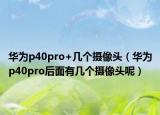 華為p40pro+幾個攝像頭（華為p40pro后面有幾個攝像頭呢）