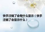 快手注銷了會有什么顯示（快手注銷了會顯示什么）