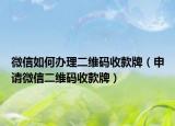 微信如何辦理二維碼收款牌（申請(qǐng)微信二維碼收款牌）