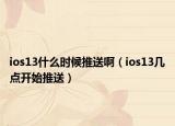 ios13什么時(shí)候推送?。╥os13幾點(diǎn)開始推送）