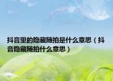 抖音里的隱藏隨拍是什么意思（抖音隱藏隨拍什么意思）