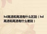 hd高清和高清有什么區(qū)別（hd高清和高清有什么差別）