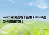 word審閱選項(xiàng)卡在哪（word選項(xiàng)卡編輯在哪）