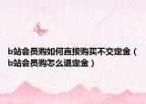 b站會員購如何直接購買不交定金（b站會員購怎么退定金）