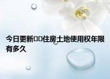 今日更新??住房土地使用權(quán)年限有多久