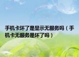 手機卡壞了是顯示無服務嗎（手機卡無服務是壞了嗎）
