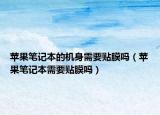 蘋果筆記本的機身需要貼膜嗎（蘋果筆記本需要貼膜嗎）