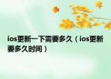 ios更新一下需要多久（ios更新要多久時間）