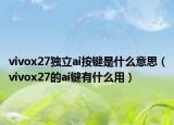 vivox27獨(dú)立ai按鍵是什么意思（vivox27的ai鍵有什么用）