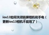 ios13如何關(guān)閉鎖屏相機(jī)和手電（更新ios13相機(jī)不能用了）