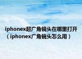 iphonex超廣角鏡頭在哪里打開（iphonex廣角鏡頭怎么用）