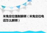 米兔定位強制解綁（米兔定位電話怎么解綁）