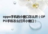 oppo手機的小窗口怎么開（OPPO手機怎么打開小窗口）