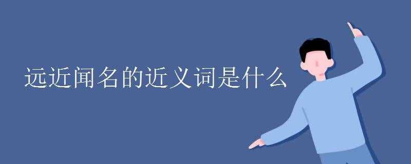 遠(yuǎn)近聞名的近義詞是什么