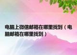 電腦上微信郵箱在哪里找到（電腦郵箱在哪里找到）