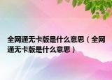 全網(wǎng)通無卡版是什么意思（全網(wǎng)通無卡版是什么意思）