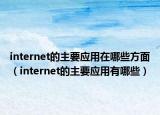 internet的主要應(yīng)用在哪些方面（internet的主要應(yīng)用有哪些）