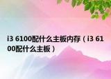 i3 6100配什么主板內(nèi)存（i3 6100配什么主板）