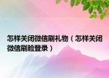 怎樣關(guān)閉微信刷禮物（怎樣關(guān)閉微信刷臉登錄）