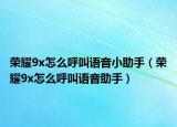 榮耀9x怎么呼叫語音小助手（榮耀9x怎么呼叫語音助手）