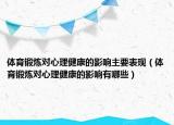 體育鍛煉對心理健康的影響主要表現(xiàn)（體育鍛煉對心理健康的影響有哪些）