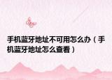 手機藍牙地址不可用怎么辦（手機藍牙地址怎么查看）