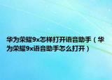 華為榮耀9x怎樣打開語音助手（華為榮耀9x語音助手怎么打開）