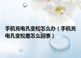 手機充電孔變松怎么辦（手機充電孔變松是怎么回事）
