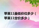 蘋(píng)果11最低價(jià)位多少（蘋(píng)果11定價(jià)多少）