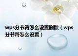 wps分節(jié)符怎么設(shè)置刪除（wps分節(jié)符怎么設(shè)置）