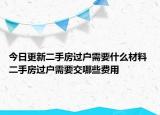 今日更新二手房過戶需要什么材料 二手房過戶需要交哪些費用