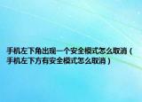 手機左下角出現(xiàn)一個安全模式怎么取消（手機左下方有安全模式怎么取消）
