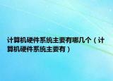 計算機硬件系統(tǒng)主要有哪幾個（計算機硬件系統(tǒng)主要有）