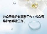 公眾號維護(hù)有哪些工作（公眾號維護(hù)有哪些工作）