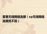 夏普無(wú)線網(wǎng)絡(luò)連接（xp無(wú)線網(wǎng)絡(luò)連接找不到）