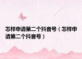 怎樣申請(qǐng)第二個(gè)抖音號(hào)（怎樣申請(qǐng)第二個(gè)抖音號(hào)）