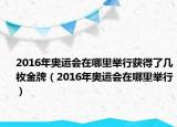 2016年奧運(yùn)會(huì)在哪里舉行獲得了幾枚金牌（2016年奧運(yùn)會(huì)在哪里舉行）