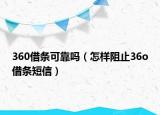 360借條可靠嗎（怎樣阻止36o借條短信）