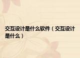 交互設(shè)計(jì)是什么軟件（交互設(shè)計(jì)是什么）