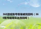 360游戲賬號容易被找回嗎（360賬號能用實名找回嗎）
