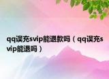 qq誤充svip能退款嗎（qq誤充svip能退嗎）