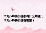 華為p40關(guān)機(jī)鍵都有什么功能（華為p40關(guān)機(jī)鍵在哪里）