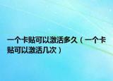 一個卡貼可以激活多久（一個卡貼可以激活幾次）