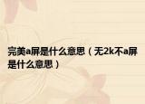 完美a屏是什么意思（無(wú)2k不a屏是什么意思）