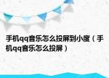 手機qq音樂怎么投屏到小度（手機qq音樂怎么投屏）