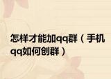 怎樣才能加qq群（手機(jī)qq如何創(chuàng)群）